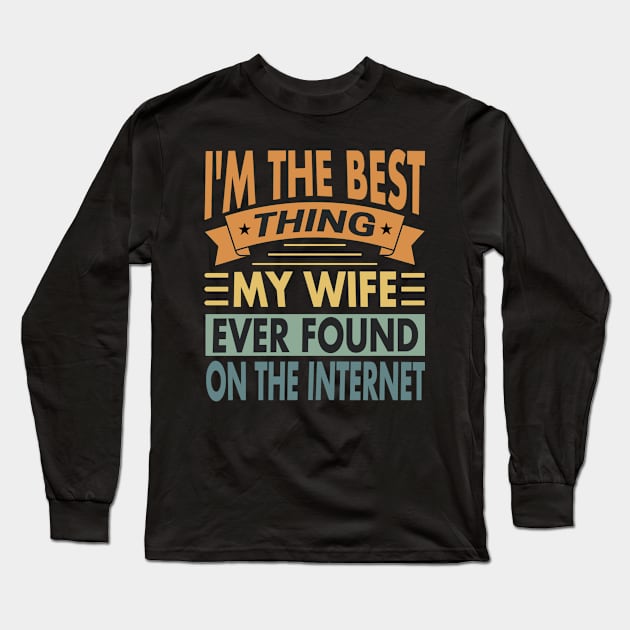 I'm The Best Thing My Wife Ever Found On The Internet Vintage Long Sleeve T-Shirt by valiantbrotha